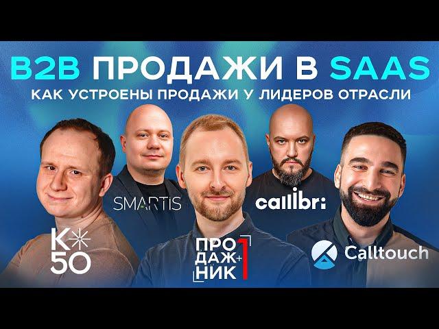 Как устроены B2B продажи в SaaS | Разбираемся вместе с K50, Callibri, Calltouch и Smartis.