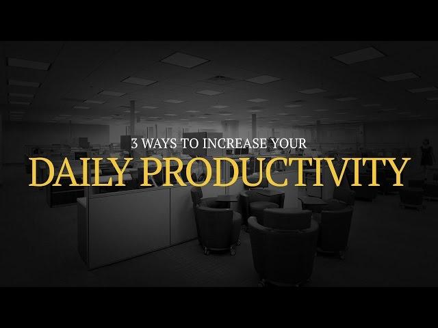 3 Ways to Increase Your Daily Productivity