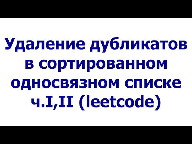 Удаление дубликатов в сортированном односвязном списке ч.I, II (leetcode)