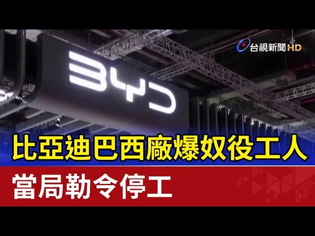 比亞迪巴西廠爆奴役工人 當局勒令停工