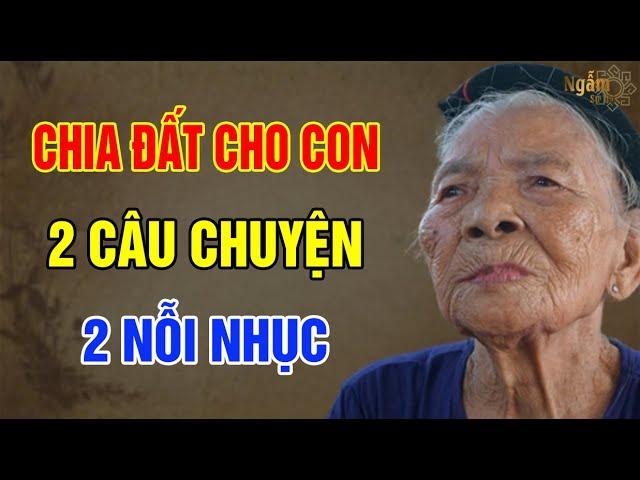 CHIA ĐẤT Cho Con - 2 Câu Chuyện 2 NỖI NHỤC Tuổi Già | Ngẫm Sử Thi