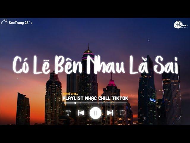 Có Lẽ Bên Nhau Là Sai Lofi - Nói Em Nghe Đi Có Lẽ Bên Nhau Là Sai Lofi TikTok - Nhạc Lofi Việt 2024