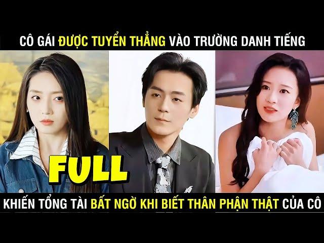 FULL- Cô Gái Được Tuyển Thẳng Vào Trường Danh Tiếng Khiến Tổng Tài Bất Ngờ Khi Biết Thân Phận Của Cô