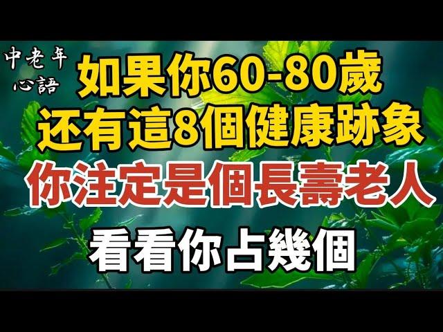 如果你60-80嵗，還有這8個健康跡象，你注定是個長壽老人，看看你佔幾個！【中老年心語】#養老 #幸福#人生 #晚年幸福 #深夜#讀書 #養生 #佛 #為人處世#哲理