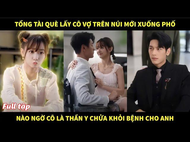 Tổng tài què lấy cô vợ trên núi mới xuống phố, nào ngờ cô là thần y chữa khỏi bệnh cho anh