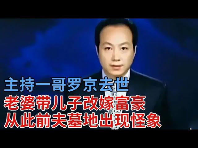 著名主持一哥罗京去世，妻子带着儿子改嫁富豪远走美国，从此之后前夫墓地出现怪象，至今还有……