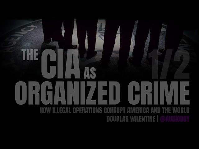 THE CIA AS ORGANIZED CRIME : How Illegal Operations Corrupt America And The World 1/2 