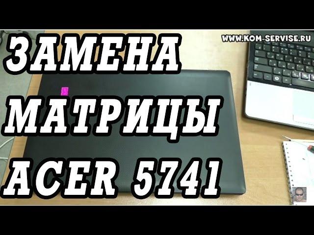 Замена матрицы на ноутбуке ACER 5741.