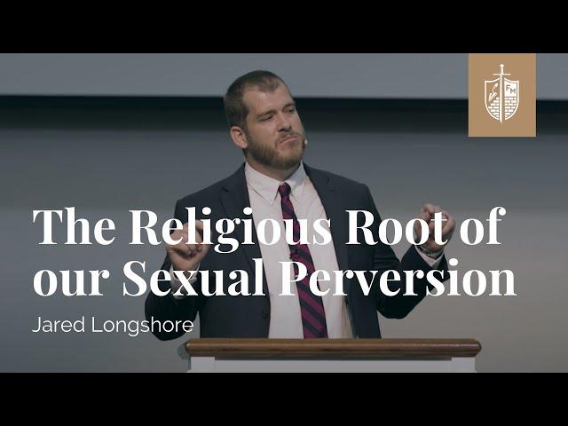 The Religious Root of our Sexual Perversion | Dr. Jared Longshore