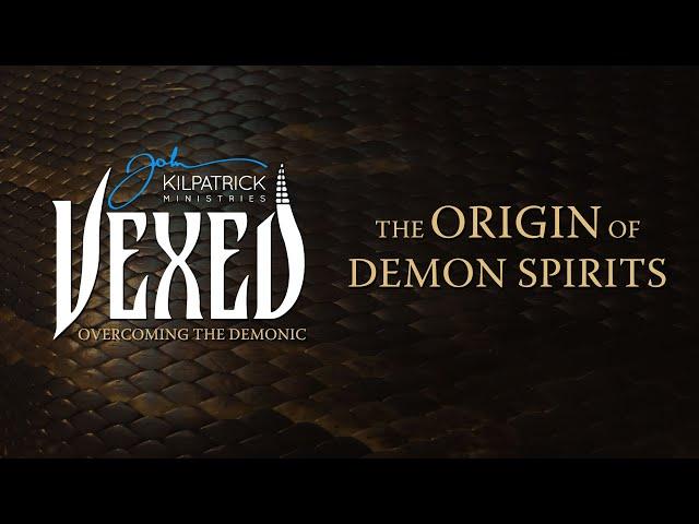 Vexed: PART 1 Overcoming The Demonic // The Origin of Demon Spirits