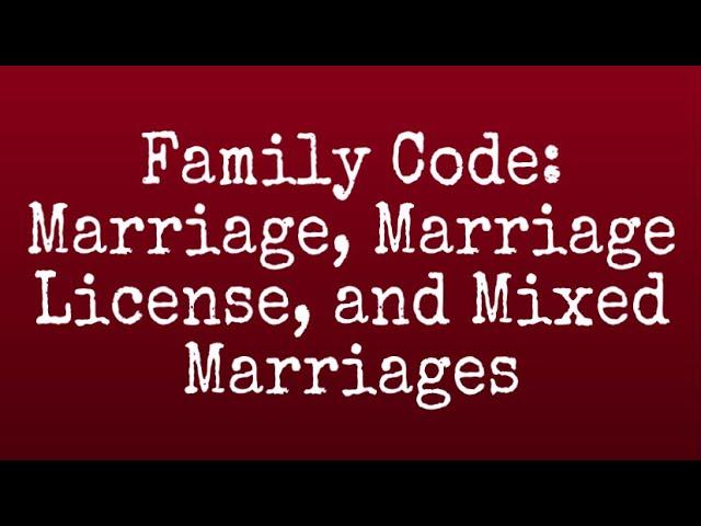 FAMILY CODE: Marriage, Marriage License and Mixed Marriages