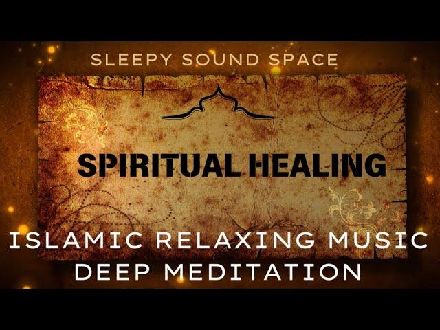 Islamic Spiritual Healing Music for Meditation and Relaxation | Soothing & Calming Sounds