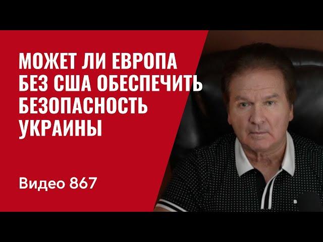 Может ли Европа без США обеспечить интересы безопасности Украины // №867 - Юрий Швец