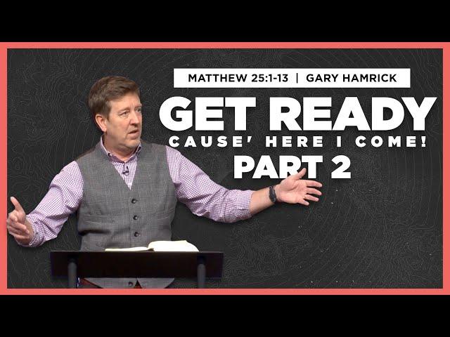 Get Ready ‘cause Here I Come (Part 2)  |  Matthew 25:1-13  | Gary Hamrick