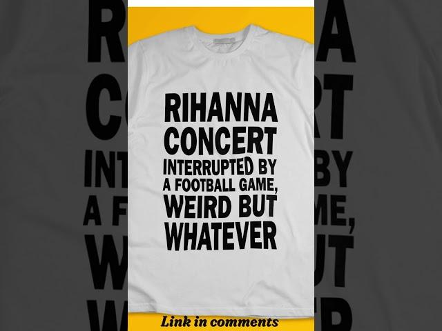 RIHANNA CONCERT INTERRUPTED BY FOOTBALL GAME WEIRD BUT WHATEVER T-SHIRT