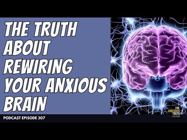 The Truth About Rewiring An Anxious Brain | Podcast Episode 307