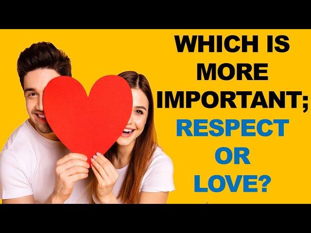 WHICH IS MORE IMPORTANT; RESPECT OR LOVE?