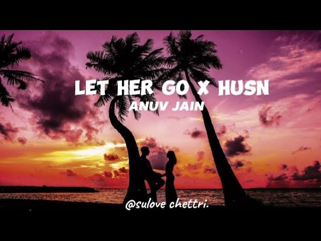 LET HER GO X husn (lyrics) -ANUV JAIN // GRAVERO MASHUP.........|| mixed song