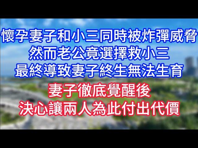 懷孕妻子和小三同時被炸彈威脅，然而老公竟選擇救小三，最終導致妻子終生無法生育，妻子徹底覺醒後，決心讓兩人為此付出代價！#復仇 #逆襲 #爽文#白月光#心聲新語