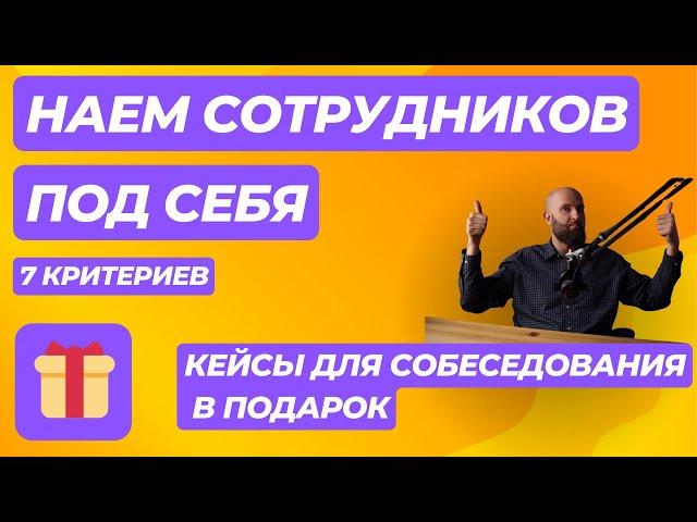 Наем сотрудников ПОД СЕБЯ. 7 важных критериев