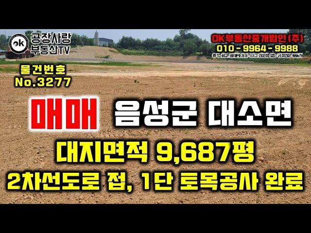 [물건번호 No.3277] 공장부지매매# 음성군 대소면 대지면적 9,687평, 창업사업계획으로 공장설립(신설) 허가​득, 1단으로 토목공사 완료하여 매매​, 2차선도로 접함