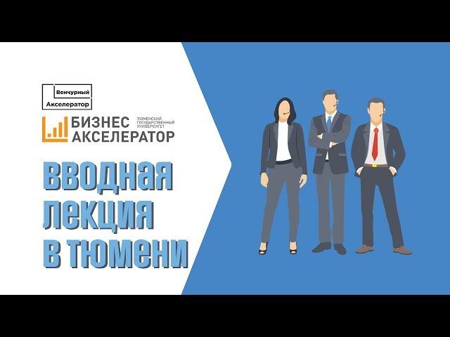 Вводная лекция в Тюмени. Венчурный Акселератор. Стартап с нуля. Старт в Бизнес-акселераторе ТюмГУ