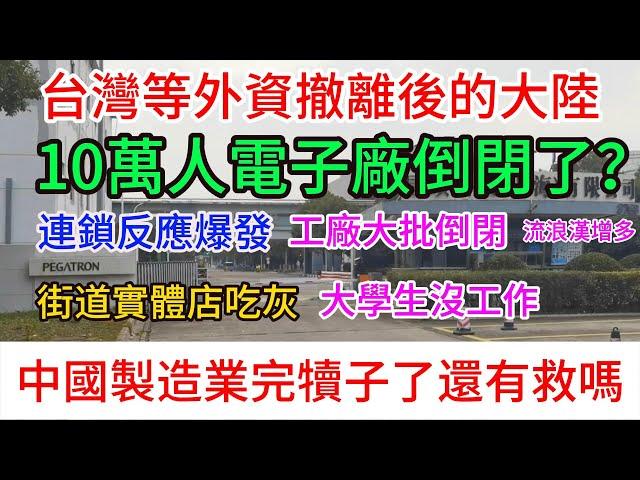 台灣等外資撤離後的大陸，連鎖反應大爆發，10萬人電子廠都倒閉了，大批實業工廠倒閉，街道商店吃灰，失業人數增多，日薪100來塊錢，大學生沒有工作，流浪漢增多，中國製造業完犢子了嗎？還有就嗎？