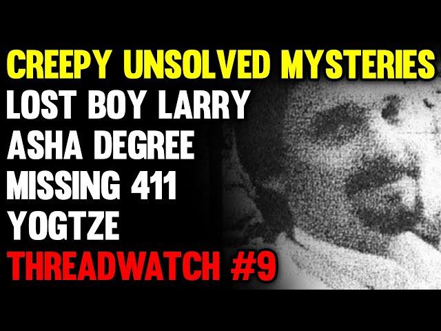 Creepy Unsolved Mysteries, YOGTZE, Lost Boy Larry, Asha Degree, Missing 411 — ThreadWatch #9