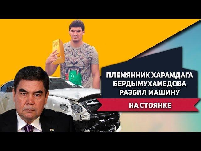 Туркменистан: Племянник Харамдага Бердымухамедова, Шаммы-Шымыр, Разбил Машину На Стоянке