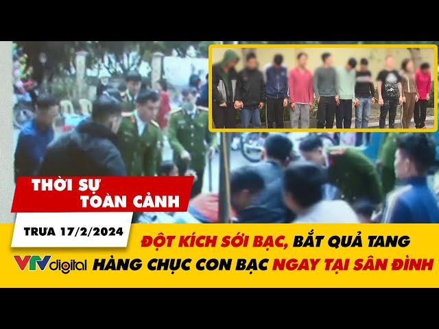 Thời sự toàn cảnh trưa 17/2: Đột kích, bắt quả tang sới bạc ngay tại sân đình | VTV24