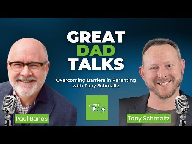 Overcoming Barriers in Parenting with Tony Schmaltz | GreatDad.com