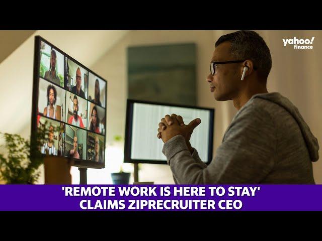 ZipRecruiter CEO: ‘Remote work is here to stay'