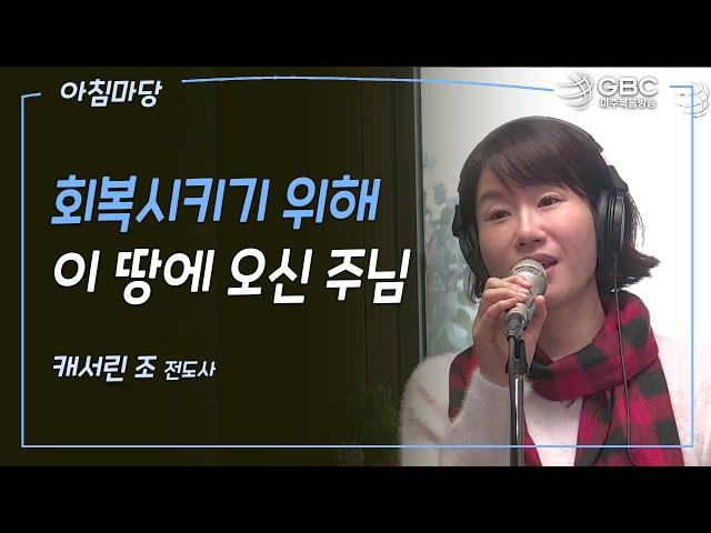 [GBC 아침마당] 회복시키기 위해 이 땅에 오신 주님 - 캐서린 조 전도사