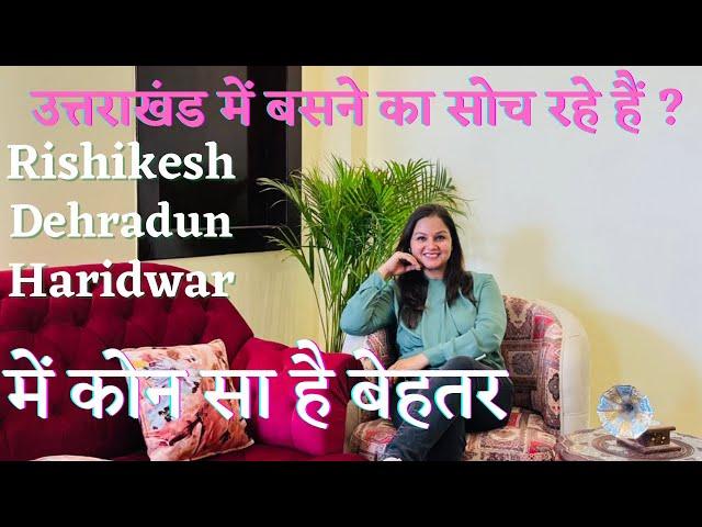Best Options for permanent shifting Haridwar- Rishikesh - Dehradun Which is best - #uttarakhand