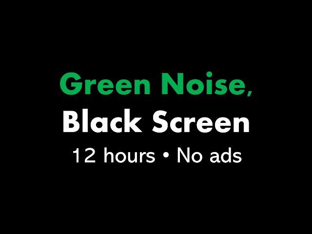 Green Noise, Black Screen 🟢⬛ • 12 hours • No ads