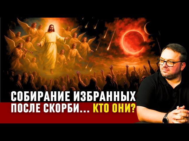 Собирание «избранных» после Великой Скорби. Кто они?