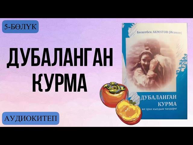 Болотбек Акматов:Дубаланган курма . Аудио китеп.5-бөлүк.