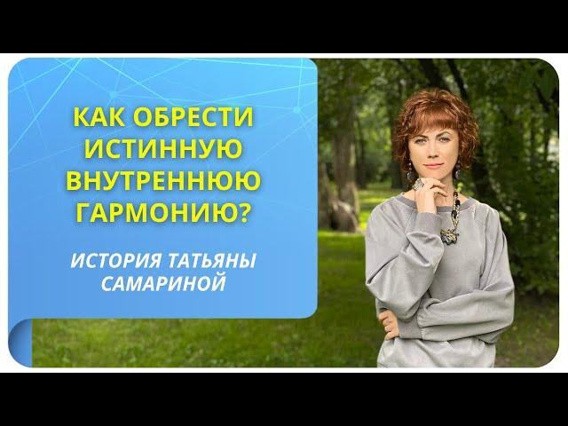 Как обрести истинную внутреннюю гармонию? История Татьяны Самариной