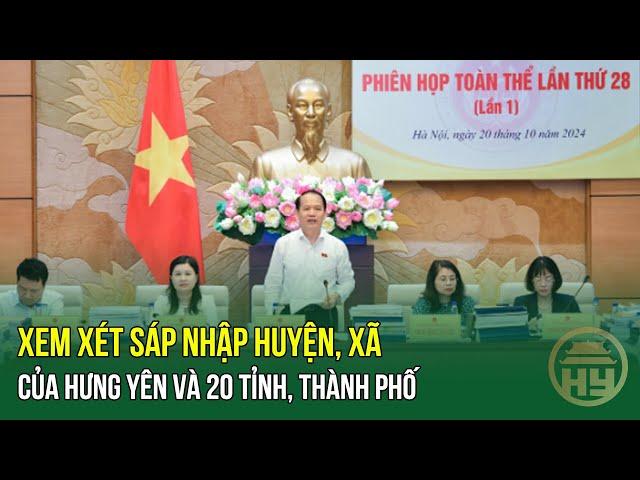 Xem xét sáp nhập huyện, xã của Hưng Yên và 20 tỉnh, thành phố