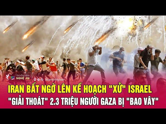 Iran bất ngờ lên kế hoạch "xử" Israel, "giải thoát" 2.3 triệu người Gaza bị "bao vây" | Nghệ An TV