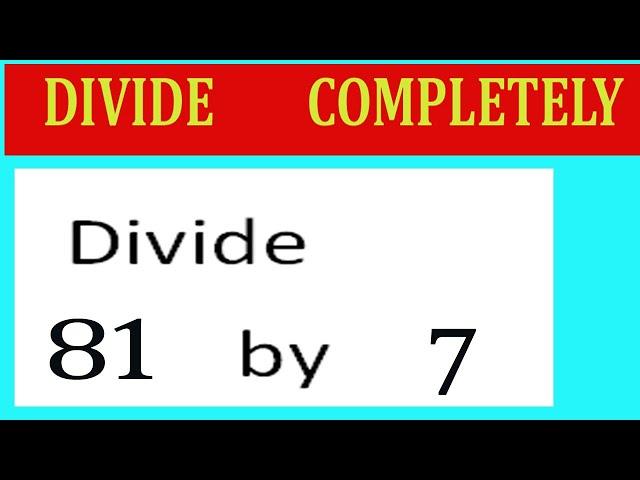 Divide     81      by     7  Divide   completely