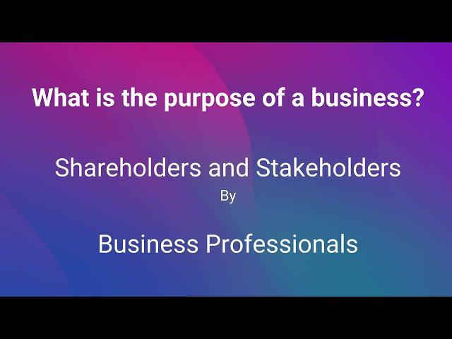 the purpose of a business / Shareholders Vs Stakeholders