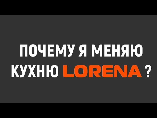 Почему я меняю кухню LORENA?