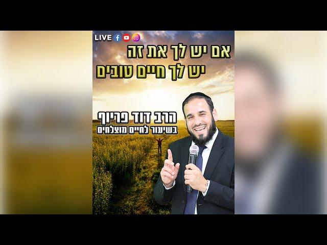 הרב דוד פריוף | אם יש לך את זה יש לך חיים טובים! | שידור חי!