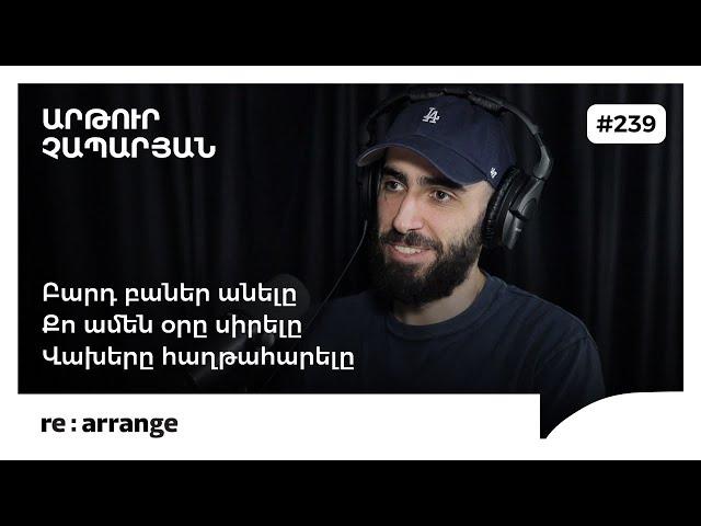 Rearrange #239 Արթուր Չապարյան - Բարդ բաներ անելը, քո ամեն օրը սիրելը, վախերը հաղթահարելը