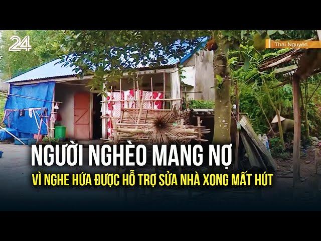 Người nghèo mang nợ vì nghe hứa được hỗ trợ sửa nhà xong mất hút | VTV24