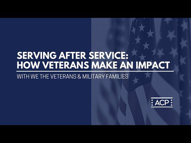 ACP Presents: Serving After Service   How Veterans Make an Impact