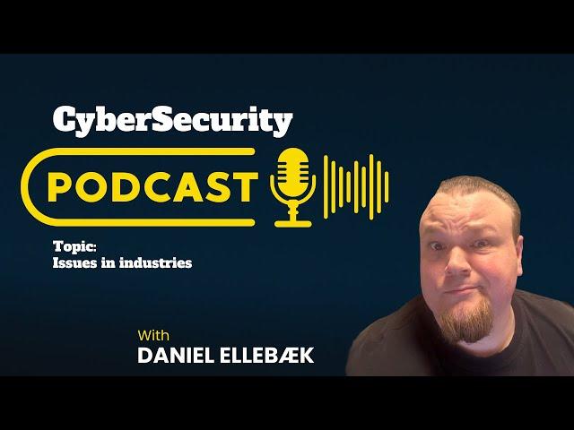 CyberSecurity PodCast - Issues in the industry - With Daniel Ellebæk