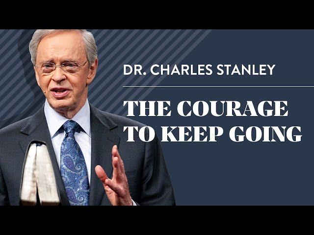 The Courage to Keep Going – Dr. Charles Stanley