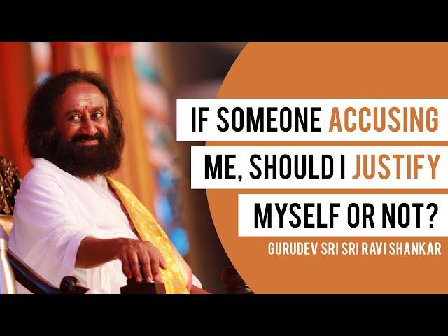 If Someone’s Accusing Me, Should I Justify Myself Or Not? | Sri Sri Ravi Shankar